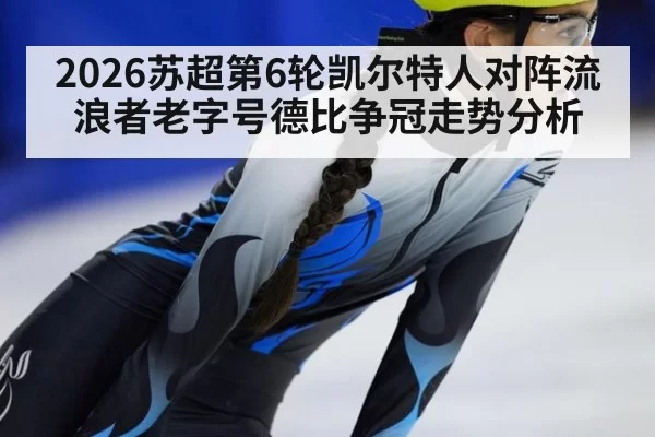 2026苏超第6轮凯尔特人对阵流浪者老字号德比争冠走势分析