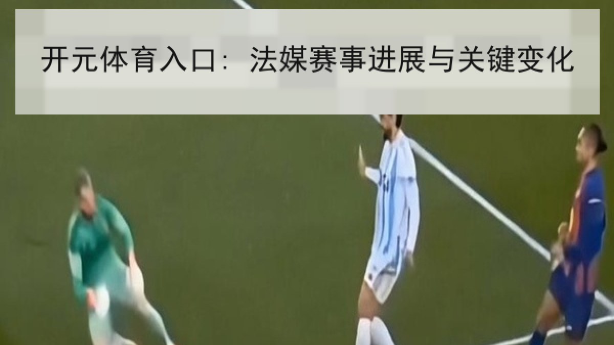 开元体育入口: 法媒赛事进展与关键变化