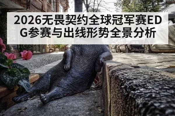 2026无畏契约全球冠军赛EDG参赛与出线形势全景分析