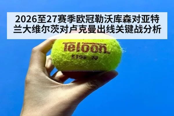 2026至27赛季欧冠勒沃库森对亚特兰大维尔茨对卢克曼出线关键战分析
